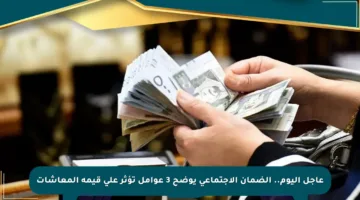 عاجل اليوم.. الضمان الاجتماعي يوضح 3 عوامل تؤثر على قيمة المعاشات